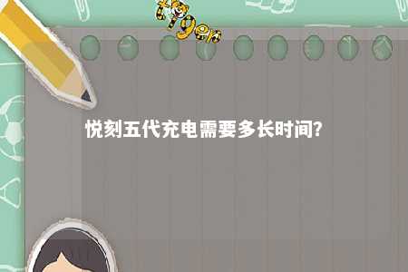 悦刻五代充电需要多长时间	
？ 