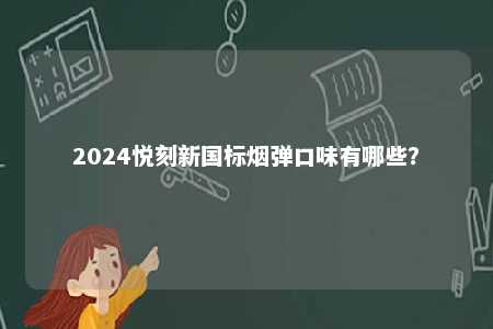 2024悦刻新国标烟弹口味有哪些？ 